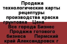 Продажа технологические карты (рецептуры) производства краска,грунтовка › Цена ­ 30 000 - Все города Бизнес » Продажа готового бизнеса   . Пермский край,Александровск г.
